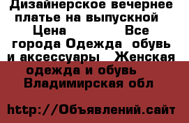 Дизайнерское вечернее платье на выпускной › Цена ­ 11 000 - Все города Одежда, обувь и аксессуары » Женская одежда и обувь   . Владимирская обл.